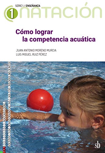 Cómo lograr la competencia acuática: El método acuático comprensivo (Natación: de la enseñanza al alto rendimiento. Serie 1: Enseñanza)