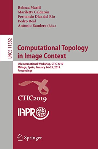 Computational Topology in Image Context: 7th International Workshop, CTIC 2019, Málaga, Spain, January 24-25, 2019, Proceedings (Lecture Notes in Computer Science) Computational Topology in Image Context: 7th International Workshop, CTIC 2019, Málaga, Spain, January 24-25, 2019, Proceedings (Lecture Notes in Computer Science)