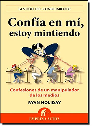 Confía en mi, estoy mintiendo: Confesiones de un manipulador de los medios: 1 (Gestión del conocimiento) Confía en mi, estoy mintiendo: Confesiones de un manipulador de los medios: 1 (Gestión del conocimiento)