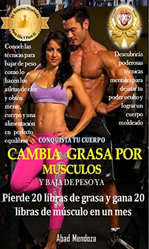 CONQUISTA TU CUERPO CAMBIA  GRASA POR MÚSCULOS Y BAJA DE PESO YA!: Pierde 20 Libras de Grasa y Gana 20 Libras de Musculo en un Mes