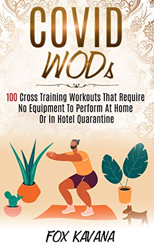COVID WODs: 100 Cross Training Workouts That Require No Equipment To Perform At Home Or In Hotel Quarantine (English Edition)