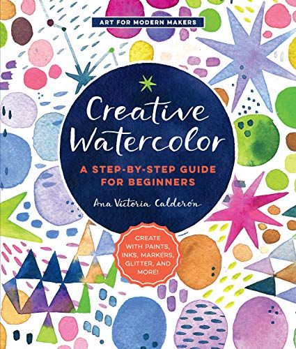Creative Watercolor: A Step-by-Step Guide for Beginners--Create with Paints, Inks, Markers, Glitter, and More! (Art for Modern Makers) (English Edition)