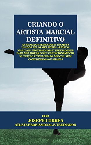 Criando o Artista Marcial Definitivo: Aprenda os Segredos e Truques Usados pelos Melhores Artistas Marciais Profissionais e Treinadores para Melhorar o ... Nutrição (Portuguese Edition)