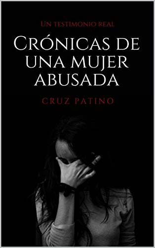 Crónicas de una mujer abusada: Un testimonio real Crónicas de una mujer abusada: Un testimonio real