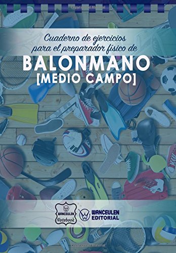 Cuaderno de Ejercicios para el Preparador Físico de Balonmano (Medio Campo) Cuaderno de Ejercicios para el Preparador Físico de Balonmano (Medio Campo)
