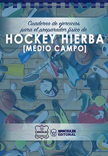 Cuaderno de Ejercicios para el Preparador Físico de Hockey Hierba (Medio Campo) Cuaderno de Ejercicios para el Preparador Físico de Hockey Hierba (Medio Campo)