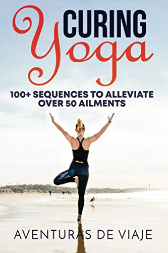 Curing Yoga: 100+ Healing Yoga Sequences to Alleviate Over 50 Ailments: 100+ Basic Yoga Routines to Alleviate Over 50 Ailments: 3 (Health and Fitness)