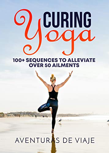 Curing Yoga: 100+ Healing Yoga Sequences to Alleviate Over 50 Ailments (English Edition)