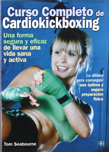 Curso completo de cardiokickboxing: Lo último para conseguir una óptima y segura preparación física (Deporte y artes marciales)