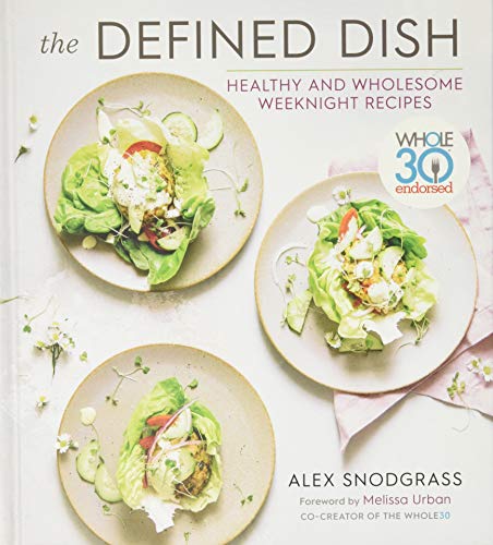 Defined Dish Wholesome Weeknights: Whole30 Endorsed, 100 Real Food Recipes That Work for Everyday Life: Whole30 Endorsed, Healthy and Wholesome Weeknight Recipes