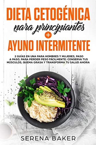 Dieta Cetogénica para Principiantes + Ayuno Intermitente: 2 Guías para Hombres y Mujeres, Paso a Paso, para Perder Peso Fácilmente: Conserva tus Músculos, Quema Grasa y Transforma tu Salud Ahora