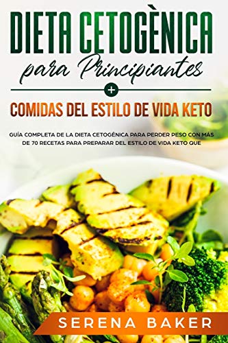 Dieta Cetogènica para Principiantes + Comidas del Estilo de Vida Keto: Guía Completa de la Dieta Cetogénica Para Perder Peso con Más de 70 Recetas Para Preparar del Estilo de Vida Keto Que