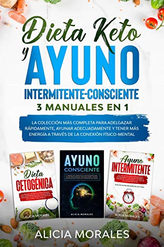 Dieta Keto Y Ayuno Intermitente-Consciente: 3 MANUALES EN 1 - La Colección más Completa para Adelgazar Rápidamente, Ayunar Adecuadamente Y Tener más Energía a través de la Conexión Físico-Mental