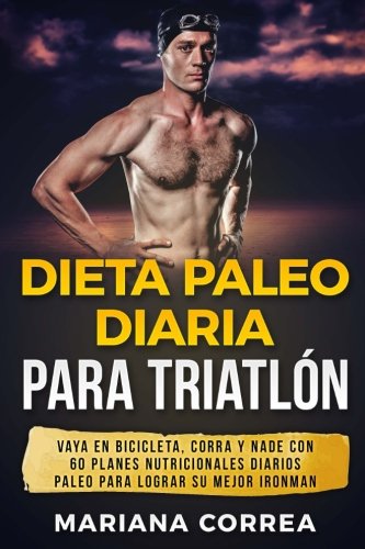 Dieta PALEO DIARIA PARA TRIATLON: VAYA EN BICICLETA, CORRA y NADE CON 60 PLANES NUTRICIONALES DIARIOS PALEO PARA LOGRAR SU MEJOR IRONMAN Dieta PALEO DIARIA PARA TRIATLON: VAYA EN BICICLETA, CORRA y NADE CON 60 PLANES NUTRICIONALES DIARIOS PALEO PARA LOGRAR SU MEJOR IRONMAN