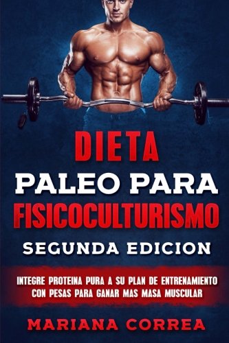 DIETA PALEO PARA FISICOCULTURISMO SEGUNDA EDiCION: INTEGRE PROTEINA PURA a SU PLAN DE ENTRENAMIENTO CON PESAS PARA GANAR MAS MASA MUSCULAR DIETA PALEO PARA FISICOCULTURISMO SEGUNDA EDiCION: INTEGRE PROTEINA PURA a SU PLAN DE ENTRENAMIENTO CON PESAS PARA GANAR MAS MASA MUSCULAR
