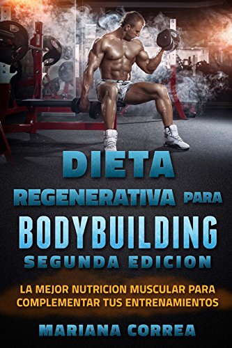 DIETA REGENERATIVA PARA BODYBUILDING SEGUNDA EDiCION: LA MEJOR NUTRICION MUSCULAR PARA COMPLEMENTAR TuS ENTRENAMIENTOS