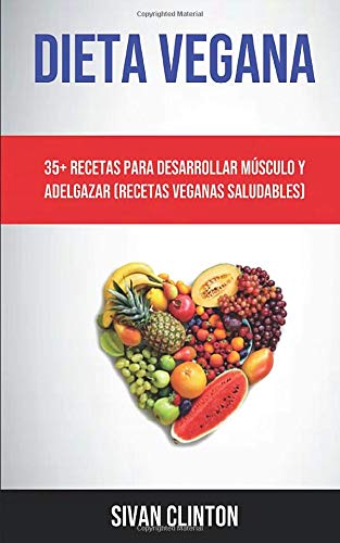 Dieta Vegana : 35+ Recetas Para Desarrollar Músculo Y Adelgazar (Recetas Veganas Saludables)