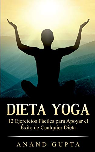 Dieta Yoga: 12 Ejercicios Fáciles para Apoyar el Éxito de Cualquier Dieta Dieta Yoga: 12 Ejercicios Fáciles para Apoyar el Éxito de Cualquier Dieta