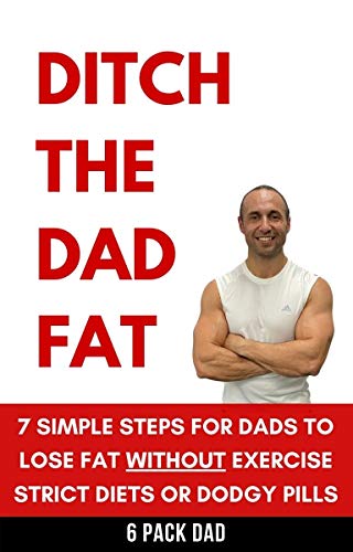 Ditch The Dad Fat: 7 Simple Steps To Lose Dad Fat Without Exercise, Strict Diets or Dodgy Pills (English Edition)