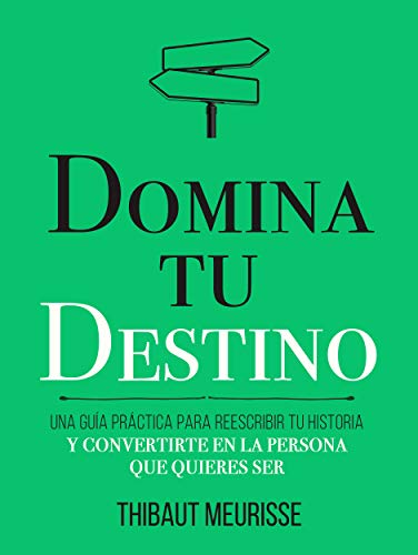 Domina Tu Destino : Una guía práctica para reescribir tu historia y convertirte en la persona que quieres ser (Colección Domina Tu(s)... nº 4)