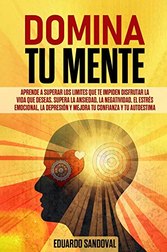 DOMINA TU MENTE: Aprende a superar los limites que te impiden disfrutar la vida que deseas. Supera la ansiedad, la negatividad, el estrés emocional, ... 2 (Mindfulness Descongestiona tu mente)