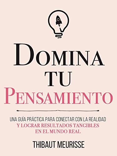 Domina Tu Pensamiento : Una guía práctica para conectar con la realidad y lograr resultados tangibles en el mundo real (Colección Domina Tu(s)... nº 5) Domina Tu Pensamiento : Una guía práctica para conectar con la realidad y lograr resultados tangibles en el mundo real (Colección Domina Tu(s)... nº 5)