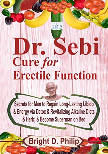 Dr. Sebi Cure for Erectile Dysfunction: Secrets for Man to Regain Long-Lasting Libido & Energy via Detox & Revitalizing Alkaline Diets & Herb; & Become Superman on Bed (English Edition)