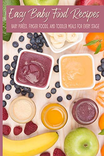 Easy Baby Food Recipes Baby Purées, Finger Foods, and Toddler Meals For Every Stage: Fast Fresh Natural Wholesome Healthy Homemade Foods For Babies; Great for 6-8, 7-9, 9-12 months old; Easy Baby Food Recipes Baby Purées, Finger Foods, and Toddler Meals For Every Stage: Fast Fresh Natural Wholesome Healthy Homemade Foods For Babies; Great for 6-8, 7-9, 9-12 months old;
