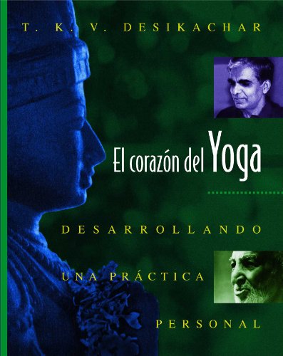 El Corazón del Yoga: Desarrollando Una Práctica Personal = Heart of Yoga El Corazón del Yoga: Desarrollando Una Práctica Personal = Heart of Yoga