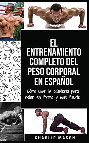 El entrenamiento completo del peso corporal En Español: Cómo usar la calistenia para estar en forma y más fuerte (Spanish Edition)