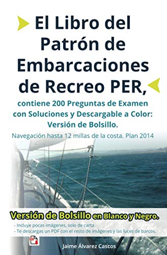 El Libro del Patrón de Embarcaciones de Recreo PER, contiene 200 Preguntas de Examen con Soluciones y Descargable a Color: Versión de Bolsillo. Navegación hasta 12 millas de la costa. Plan 2014