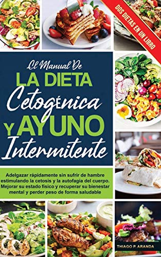 el manual de LA DIETA CETOGÉNICA Y AYUNO INTERMITENTE: Adelgazar rápidamente sin sufrir de hambre estimulando la cetosis y la autofagia del cuerpo. Mejora tu estado físico y Pierdes peso rapidamente