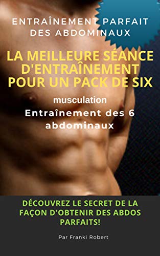 Entraînement Parfait Des Abdominaux La Meilleure Séance D'entraînement Pour Un Pack De Six Musculation Entraînement Des 6 Abdominaux Découvrez Le Secret ... Des Abdos Parfaits! (French Edition)