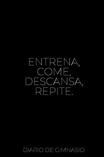 Entrena, Come, Descansa, Repite. Diario de Gimnasio: 110 Páginas para Registrar todos tus Entrenamientos | Con Espacio para Cada Ejercicio | Registra tu Evolución Entrena, Come, Descansa, Repite. Diario de Gimnasio: 110 Páginas para Registrar todos tus Entrenamientos | Con Espacio para Cada Ejercicio | Registra tu Evolución