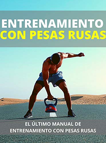 ENTRENAMIENTO CON PESAS RUSAS: EL ÚLTIMO MANUAL DE ENTRENAMIENTO CON PESAS RUSAS