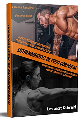 ENTRENAMIENTO DE PESO CORPORAL; EL MEJOR MÉTODO DE ENTRENAMIENTO EFECTIVO PARA CREAR TU FÍSICO PERFECTO EJERCICIOS PARA AUMENTAR LA MASA MUSCULAR Y QUEMAR GRASA SIN IR AL GIMNASI ENTRENAMIENTO DE PESO CORPORAL; EL MEJOR MÉTODO DE ENTRENAMIENTO EFECTIVO PARA CREAR TU FÍSICO PERFECTO EJERCICIOS PARA AUMENTAR LA MASA MUSCULAR Y QUEMAR GRASA SIN IR AL GIMNASI