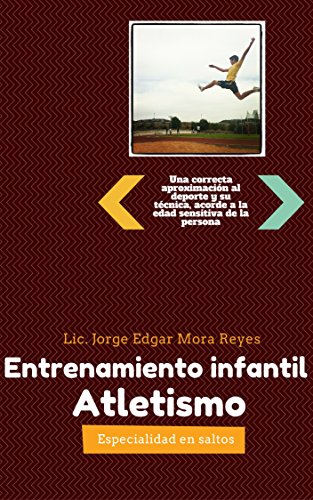 Entrenamiento Infantil de Atletismo: Saltos: Una correcta aproximación al deporte y su técnica, acorde a la edad sensitiva de la persona