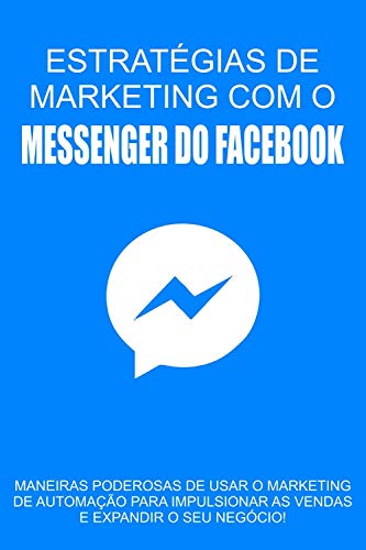 Estratégias de Marketing com o Messenger do Facebook: Maneiras poderosas de usar o marketing de automação para impulsionar as vendas e expandir o seu negócio! (Portuguese Edition)