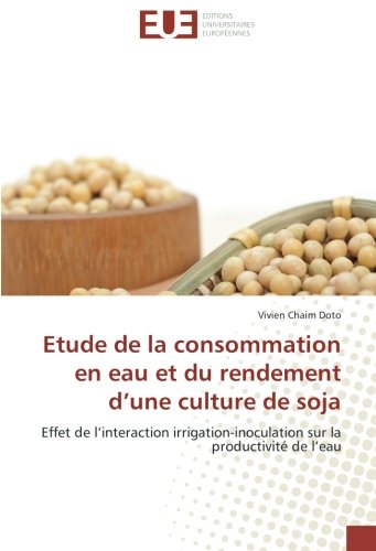 Etude de la consommation en eau et du rendement d’une culture de soja: Effet de l’interaction irrigation-inoculation sur la productivité de l’eau: ... la productivite de l'eau (OMN.UNIV.EUROP.) Etude de la consommation en eau et du rendement d’une culture de soja: Effet de l’interaction irrigation-inoculation sur la productivité de l’eau: ... la productivite de l'eau (OMN.UNIV.EUROP.)