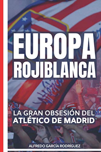 Europa rojiblanca: La gran obsesión del Atlético (Historias del Atlético de Madrid)