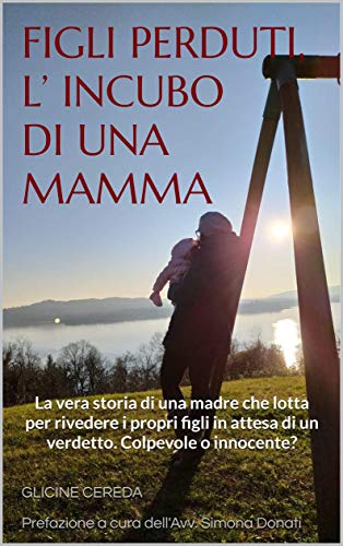 FIGLI PERDUTI, L’ INCUBO DI UNA MAMMA: La vera storia di una madre che lotta per rivedere i propri figli in attesa di un verdetto. Colpevole o innocente? (Italian Edition)