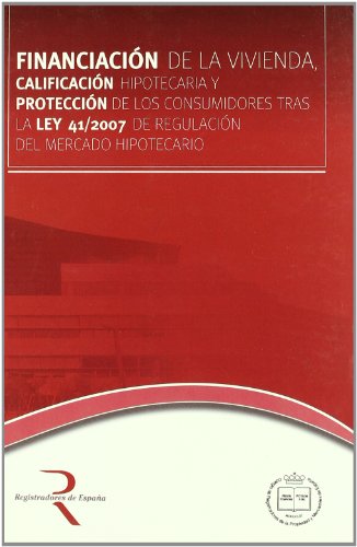 Financiación de la vivienda, calificación hipotecaria y protección de los consumidores tras la Ley 41/2007 de regulación del mercado hipotecario