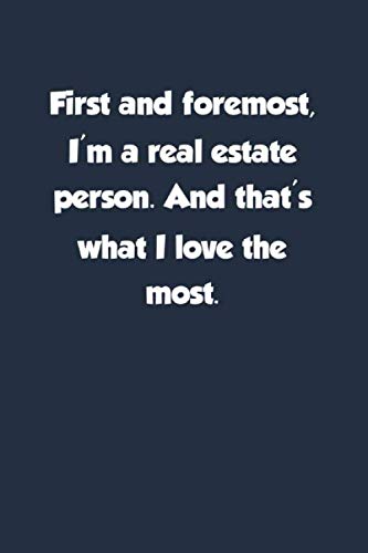 First and foremost, I'm a real estate person. And that's what I love the most: Lined Notebook First and foremost, I'm a real estate person. And that's what I love the most: Lined Notebook