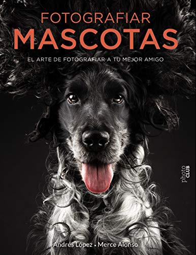 Fotografiar mascotas. El arte de fotografiar a tu mejor amigo (Photoclub)