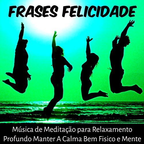 Frases Felicidade - Música de Meditação para Relaxamento Profundo Manter A Calma Bem Fisico e Mente com Sons da Natura New Age Instrumentais Frases Felicidade - Música de Meditação para Relaxamento Profundo Manter A Calma Bem Fisico e Mente com Sons da Natura New Age Instrumentais