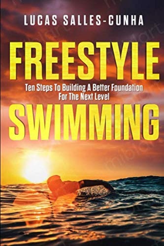 Freestyle Swimming:: Ten Steps to Building A Better Foundation For The Next Level (Freestyle: 10 Essential Steps)