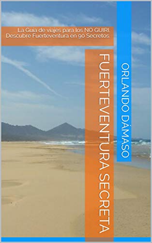 Fuerteventura Secreta: La Guía de viajes para los NO GUIRI. Descubre Fuerteventura en 90 Secretos.