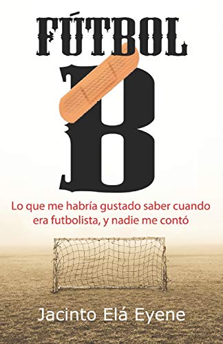 Fútbol B: Lo que me habría gustado saber cuando era futbolista, y nadie me contó Fútbol B: Lo que me habría gustado saber cuando era futbolista, y nadie me contó