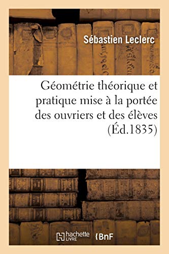 Géométrie théorique et pratique mise à la portée des ouvriers et des élèves qui veulent: s'instruire eux-mêmes et sans maître, ou le Parfait manuel de ... revu, corrigé et augmenté (Sciences sociales)