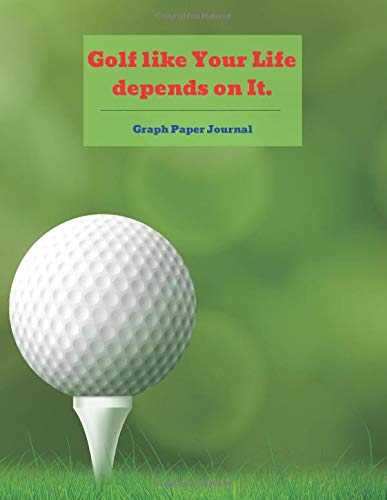 Golf like Your Life depends on It: 4x4 Graph Paper Journal, Notebook, Diary, Log Book, Total 110 Pages to Note, Paper Dimension 8.5 x 11 inches, Blank ... to Write Your Thoughts, Soft Matte Cover